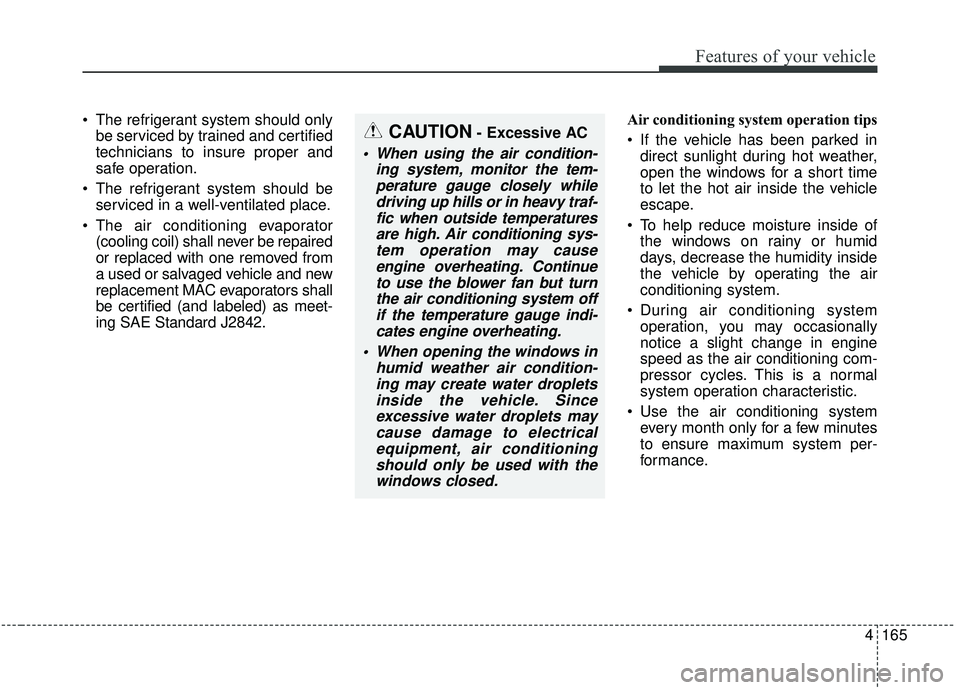 KIA SEDONA 2019 Owners Manual 4165
Features of your vehicle
The refrigerant system should onlybe serviced by trained and certified
technicians to insure proper and
safe operation.
The refrigerant system should be serviced in a w KIA SEDONA 2019 Owners Manual 4165
Features of your vehicle
The refrigerant system should onlybe serviced by trained and certified
technicians to insure proper and
safe operation.
The refrigerant system should be serviced in a w