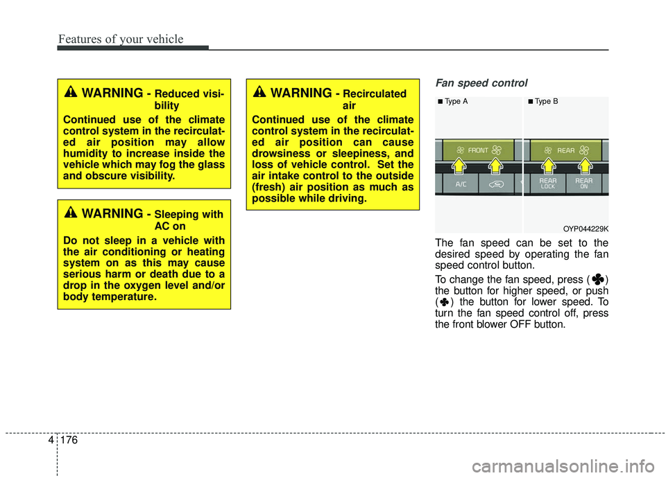 KIA SEDONA 2019 Owners Manual Features of your vehicle
176
4
Fan speed control
The fan speed can be set to the
desired speed by operating the fan
speed control button.
To change the fan speed, press ( )
the button for higher speed KIA SEDONA 2019 Owners Manual Features of your vehicle
176
4
Fan speed control
The fan speed can be set to the
desired speed by operating the fan
speed control button.
To change the fan speed, press ( )
the button for higher speed