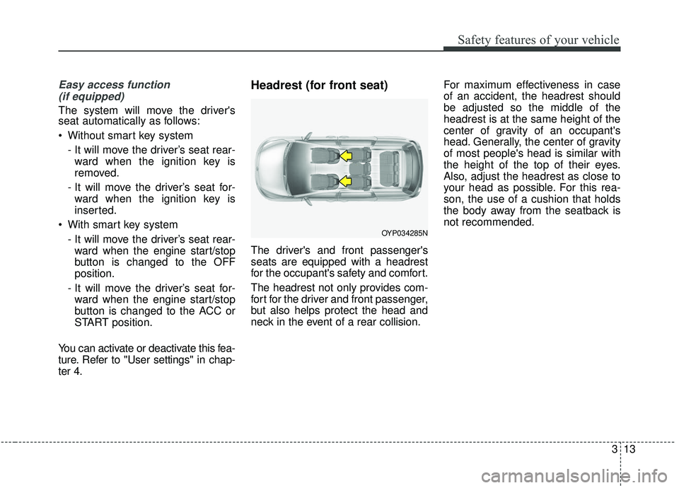 KIA SEDONA 2019 Owners Manual 313
Safety features of your vehicle
Easy access function (if equipped)
The system will move the drivers
seat automatically as follows:
Without smart key system
- It will move the driver’s seat rea KIA SEDONA 2019 Owners Manual 313
Safety features of your vehicle
Easy access function (if equipped)
The system will move the drivers
seat automatically as follows:
Without smart key system
- It will move the driver’s seat rea
