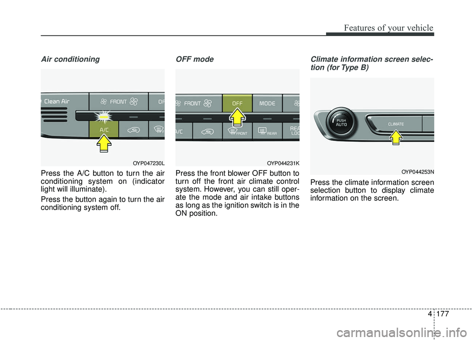 KIA SEDONA 2019 Owners Manual 4177
Features of your vehicle
Air conditioning
Press the A/C button to turn the air
conditioning system on (indicator
light will illuminate).
Press the button again to turn the air
conditioning system KIA SEDONA 2019 Owners Manual 4177
Features of your vehicle
Air conditioning
Press the A/C button to turn the air
conditioning system on (indicator
light will illuminate).
Press the button again to turn the air
conditioning system
