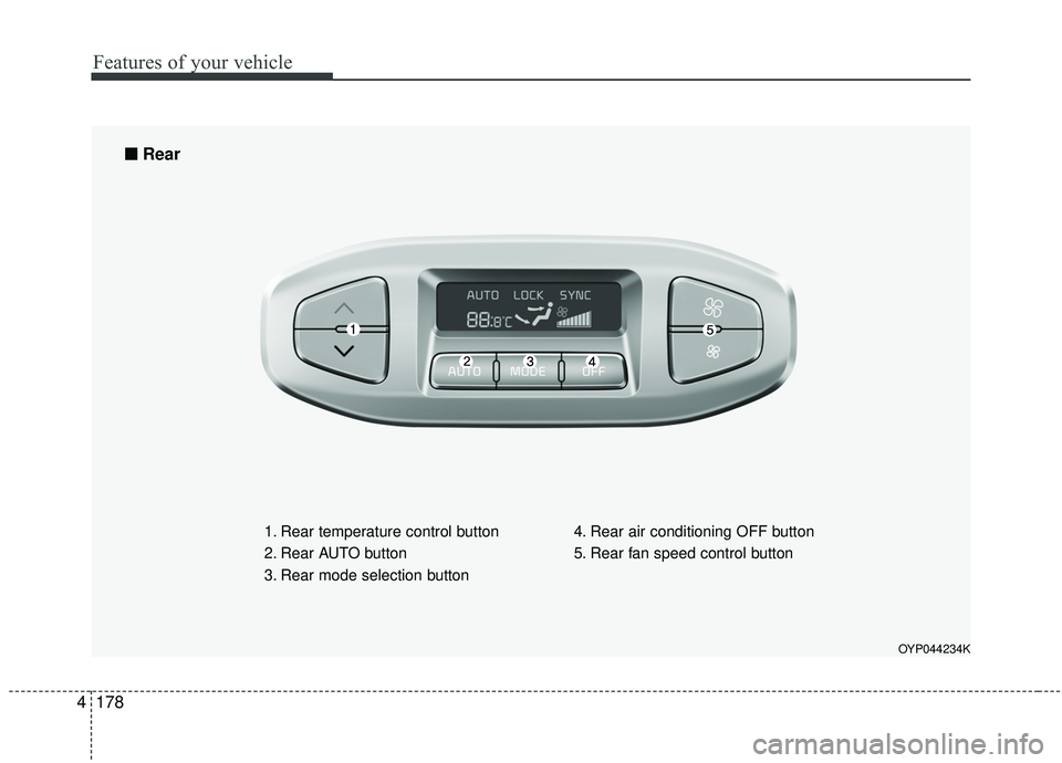 KIA SEDONA 2019 Owners Manual Features of your vehicle
178
4
OYP044234K
1. Rear temperature control button
2. Rear AUTO button
3. Rear mode selection button 4. Rear air conditioning OFF button
5. Rear fan speed control button
■ KIA SEDONA 2019 Owners Manual Features of your vehicle
178
4
OYP044234K
1. Rear temperature control button
2. Rear AUTO button
3. Rear mode selection button 4. Rear air conditioning OFF button
5. Rear fan speed control button
■