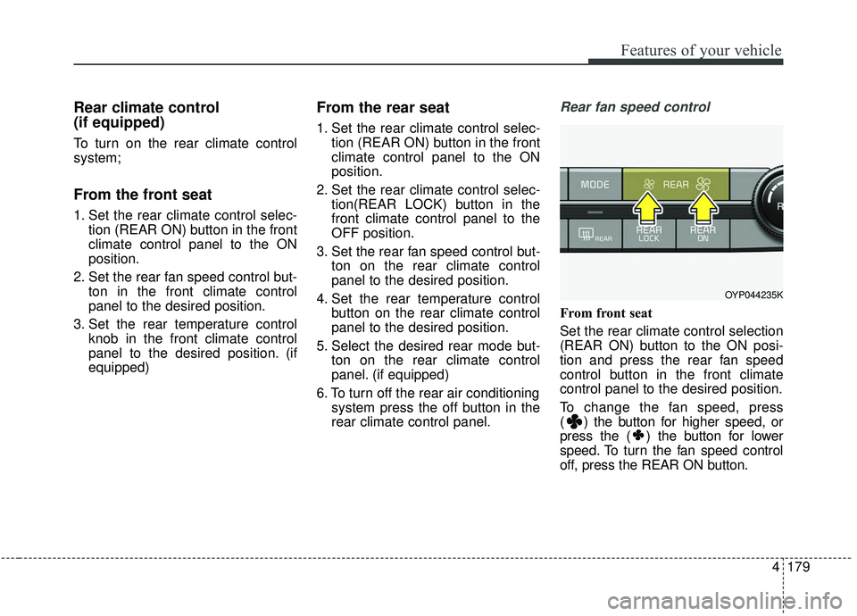 KIA SEDONA 2019 Owners Manual 4179
Features of your vehicle
Rear climate control
(if equipped)
To turn on the rear climate control
system;
From the front seat
1. Set the rear climate control selec-tion (REAR ON) button in the fro KIA SEDONA 2019 Owners Manual 4179
Features of your vehicle
Rear climate control
(if equipped)
To turn on the rear climate control
system;
From the front seat
1. Set the rear climate control selec-tion (REAR ON) button in the fro