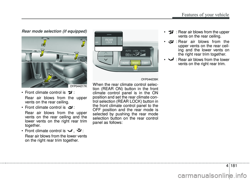 KIA SEDONA 2019 Owners Manual 4181
Features of your vehicle
Rear mode selection (if equipped)
Front climate control is :Rear air blows from the upper
vents on the rear ceiling.
Front climate control is : Rear air blows from th KIA SEDONA 2019 Owners Manual 4181
Features of your vehicle
Rear mode selection (if equipped)
Front climate control is :Rear air blows from the upper
vents on the rear ceiling.
Front climate control is : Rear air blows from th