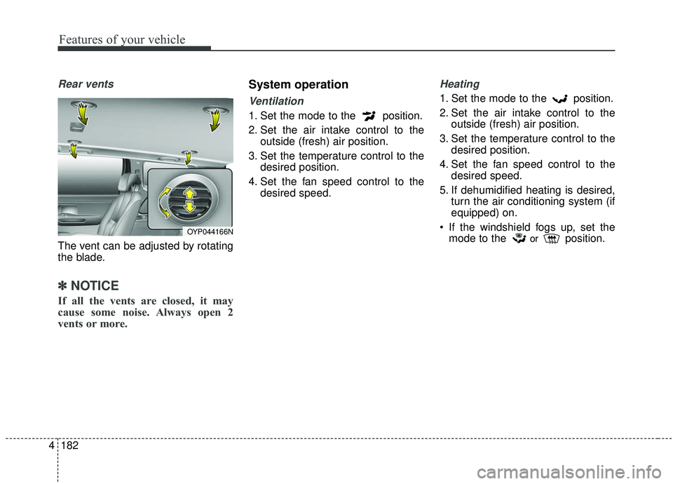 KIA SEDONA 2019 Owners Manual Features of your vehicle
182
4
Rear vents
The vent can be adjusted by rotating
the blade.
✽ ✽
NOTICE
If all the vents are closed, it may
cause some noise. Always open 2
vents or more.
System opera KIA SEDONA 2019 Owners Manual Features of your vehicle
182
4
Rear vents
The vent can be adjusted by rotating
the blade.
✽ ✽
NOTICE
If all the vents are closed, it may
cause some noise. Always open 2
vents or more.
System opera
