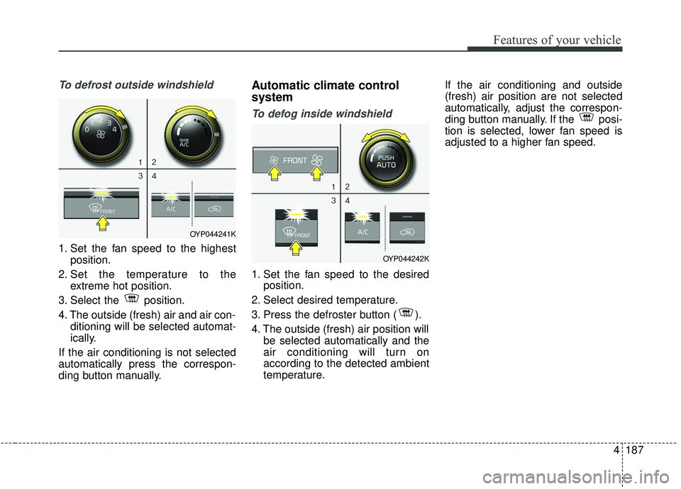KIA SEDONA 2019 Owners Manual 4187
Features of your vehicle
To defrost outside windshield
1. Set the fan speed to the highestposition.
2. Set the temperature to the extreme hot position.
3. Select the position.
4. The outside (fr KIA SEDONA 2019 Owners Manual 4187
Features of your vehicle
To defrost outside windshield
1. Set the fan speed to the highestposition.
2. Set the temperature to the extreme hot position.
3. Select the position.
4. The outside (fr
