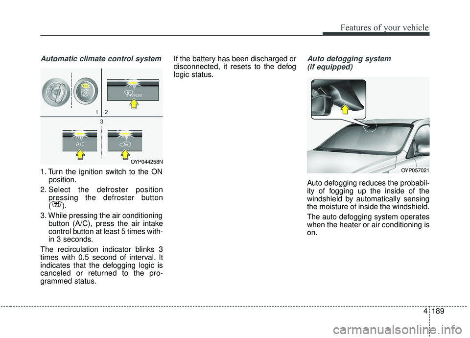 KIA SEDONA 2019 Owners Manual 4189
Features of your vehicle
Automatic climate control system
1. Turn the ignition switch to the ONposition.
2. Select the defroster position pressing the defroster button
().
3. While pressing the a KIA SEDONA 2019 Owners Manual 4189
Features of your vehicle
Automatic climate control system
1. Turn the ignition switch to the ONposition.
2. Select the defroster position pressing the defroster button
().
3. While pressing the a