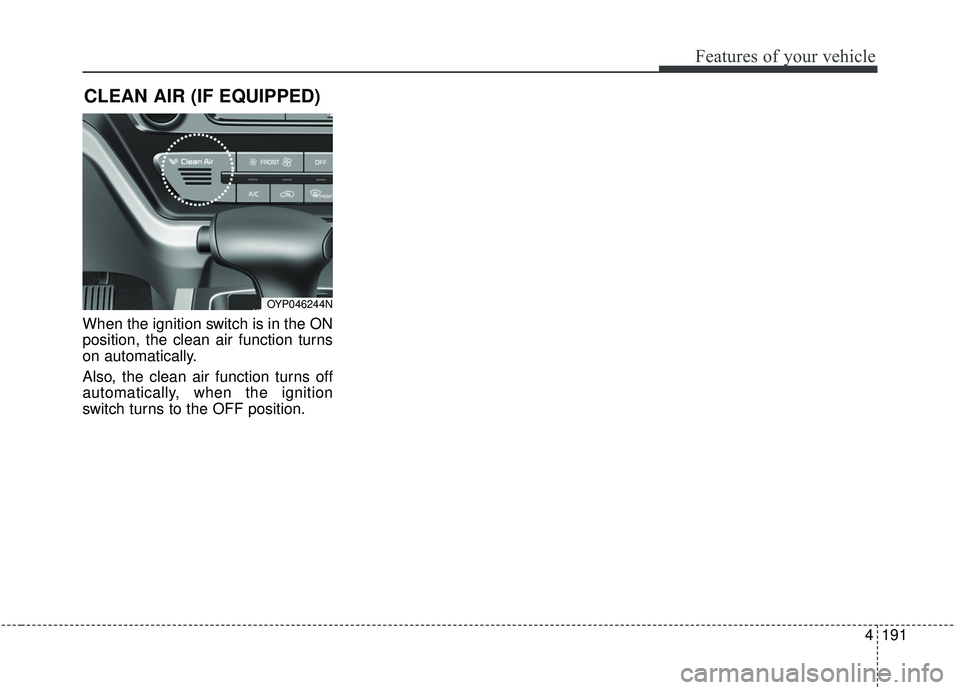 KIA SEDONA 2019 Owners Manual 4191
Features of your vehicle
CLEAN AIR (IF EQUIPPED)
When the ignition switch is in the ON
position, the clean air function turns
on automatically.
Also, the clean air function turns off
automaticall KIA SEDONA 2019 Owners Manual 4191
Features of your vehicle
CLEAN AIR (IF EQUIPPED)
When the ignition switch is in the ON
position, the clean air function turns
on automatically.
Also, the clean air function turns off
automaticall