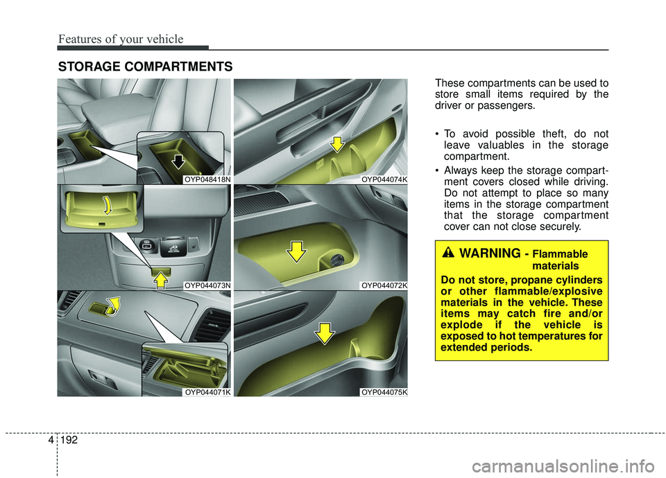 KIA SEDONA 2019 Owners Manual Features of your vehicle
192
4
STORAGE COMPARTMENTS
These compartments can be used to
store small items required by the
driver or passengers.
To avoid possible theft, do not
leave valuables in the s KIA SEDONA 2019 Owners Manual Features of your vehicle
192
4
STORAGE COMPARTMENTS
These compartments can be used to
store small items required by the
driver or passengers.
To avoid possible theft, do not
leave valuables in the s