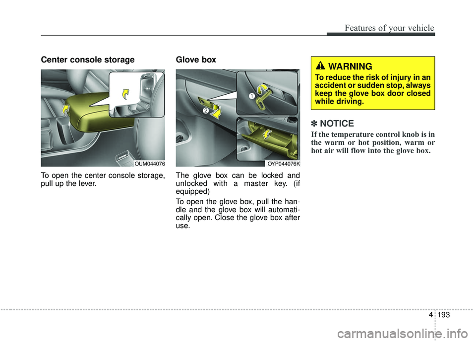 KIA SEDONA 2019 Owners Manual 4193
Features of your vehicle
Center console storage
To open the center console storage,
pull up the lever.
Glove box
The glove box can be locked and
unlocked with a master key. (if
equipped)
To open KIA SEDONA 2019 Owners Manual 4193
Features of your vehicle
Center console storage
To open the center console storage,
pull up the lever.
Glove box
The glove box can be locked and
unlocked with a master key. (if
equipped)
To open