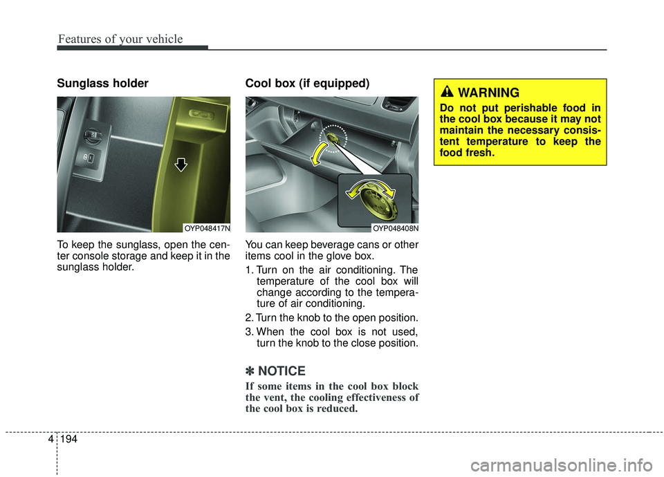 KIA SEDONA 2019 Owners Manual Features of your vehicle
194
4
Sunglass holder
To keep the sunglass, open the cen-
ter console storage and keep it in the
sunglass holder.
Cool box (if equipped)
You can keep beverage cans or other
it KIA SEDONA 2019 Owners Manual Features of your vehicle
194
4
Sunglass holder
To keep the sunglass, open the cen-
ter console storage and keep it in the
sunglass holder.
Cool box (if equipped)
You can keep beverage cans or other
it