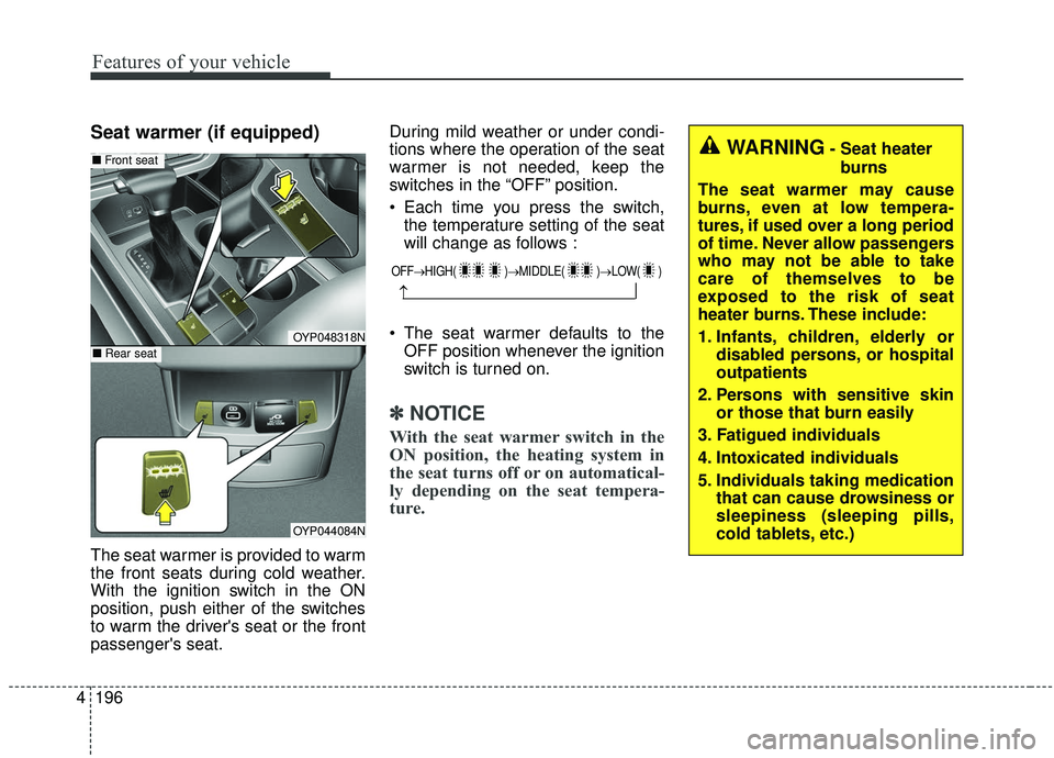 KIA SEDONA 2019 Owners Manual Features of your vehicle
196
4
Seat warmer (if equipped)
The seat warmer is provided to warm
the front seats during cold weather.
With the ignition switch in the ON
position, push either of the switch KIA SEDONA 2019 Owners Manual Features of your vehicle
196
4
Seat warmer (if equipped)
The seat warmer is provided to warm
the front seats during cold weather.
With the ignition switch in the ON
position, push either of the switch
