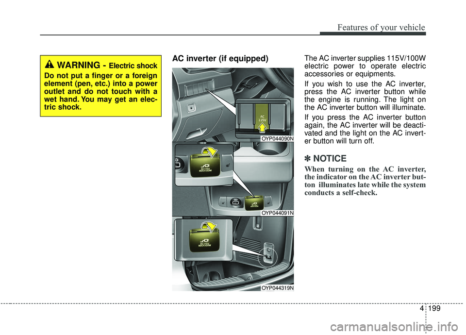 KIA SEDONA 2019 Owners Manual 4199
Features of your vehicle
AC inverter (if equipped) The AC inverter supplies 115V/100W
electric power to operate electric
accessories or equipments.
If you wish to use the AC inverter,
press the A KIA SEDONA 2019 Owners Manual 4199
Features of your vehicle
AC inverter (if equipped) The AC inverter supplies 115V/100W
electric power to operate electric
accessories or equipments.
If you wish to use the AC inverter,
press the A