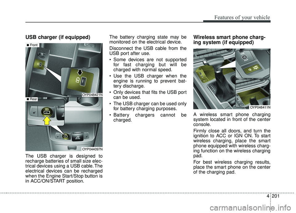 KIA SEDONA 2019 Owners Manual 4201
Features of your vehicle
USB charger (if equipped)
The USB charger is designed to
recharge batteries of small size elec-
trical devices using a USB cable. The
electrical devices can be recharged
KIA SEDONA 2019 Owners Manual 4201
Features of your vehicle
USB charger (if equipped)
The USB charger is designed to
recharge batteries of small size elec-
trical devices using a USB cable. The
electrical devices can be recharged