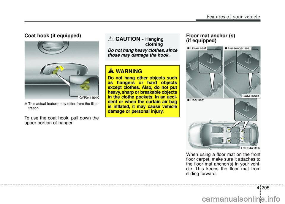 KIA SEDONA 2019 Owners Manual 4205
Features of your vehicle
Coat hook (if equipped)
❈This actual feature may differ from the illus-
tration.
To use the coat hook, pull down the
upper portion of hanger.
Floor mat anchor (s)
(if KIA SEDONA 2019 Owners Manual 4205
Features of your vehicle
Coat hook (if equipped)
❈This actual feature may differ from the illus-
tration.
To use the coat hook, pull down the
upper portion of hanger.
Floor mat anchor (s)
(if