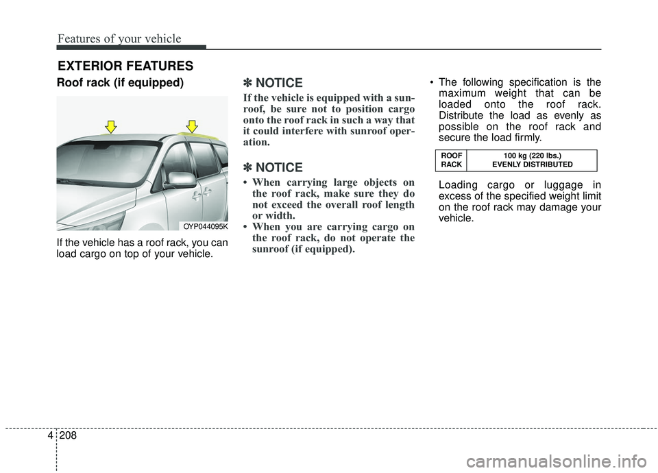 KIA SEDONA 2019 Owners Manual Features of your vehicle
208
4
Roof rack (if equipped)
If the vehicle has a roof rack, you can
load cargo on top of your vehicle.
✽ ✽
NOTICE
If the vehicle is equipped with a sun-
roof, be sure no KIA SEDONA 2019 Owners Manual Features of your vehicle
208
4
Roof rack (if equipped)
If the vehicle has a roof rack, you can
load cargo on top of your vehicle.
✽ ✽
NOTICE
If the vehicle is equipped with a sun-
roof, be sure no