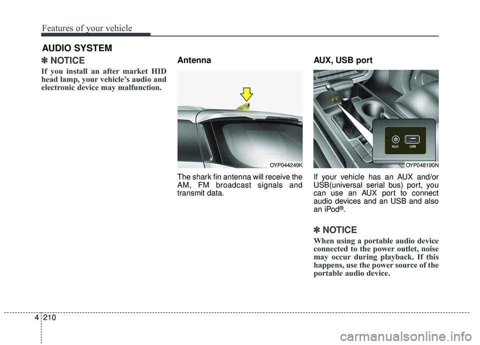 KIA SEDONA 2019 Owners Manual Features of your vehicle
210
4
✽ ✽
NOTICE
If you install an after market HID
head lamp, your vehicle’s audio and
electronic device may malfunction.
Antenna
The shark fin antenna will receive th KIA SEDONA 2019 Owners Manual Features of your vehicle
210
4
✽ ✽
NOTICE
If you install an after market HID
head lamp, your vehicle’s audio and
electronic device may malfunction.
Antenna
The shark fin antenna will receive th
