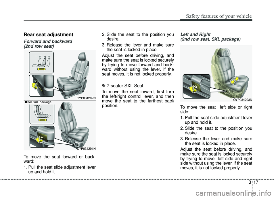 KIA SEDONA 2019 Owners Guide 317
Safety features of your vehicle
Rear seat adjustment
Forward and backward (2nd row seat)
To move the seat forward or back-
ward:
1. Pull the seat slide adjustment lever up and hold it. 2. Slide th KIA SEDONA 2019 Owners Guide 317
Safety features of your vehicle
Rear seat adjustment
Forward and backward (2nd row seat)
To move the seat forward or back-
ward:
1. Pull the seat slide adjustment lever up and hold it. 2. Slide th
