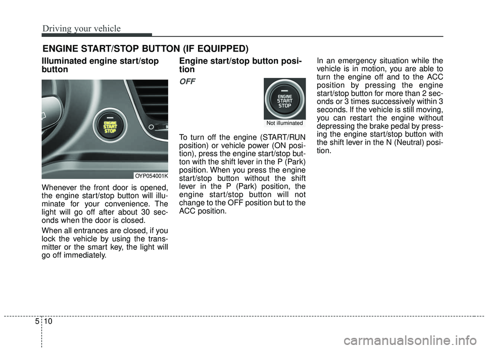 KIA SEDONA 2019 Owners Manual Driving your vehicle
10
5
Illuminated engine start/stop
button
Whenever the front door is opened,
the engine start/stop button will illu-
minate for your convenience. The
light will go off after about KIA SEDONA 2019 Owners Manual Driving your vehicle
10
5
Illuminated engine start/stop
button
Whenever the front door is opened,
the engine start/stop button will illu-
minate for your convenience. The
light will go off after about