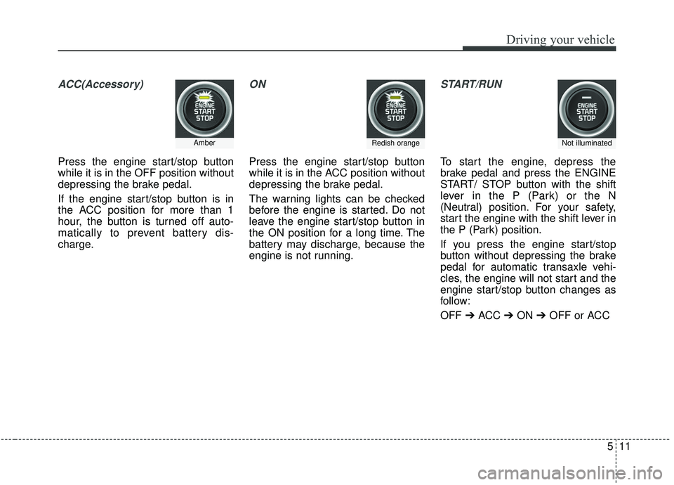 KIA SEDONA 2019 Owners Manual 511
Driving your vehicle
ACC(Accessory)
Press the engine start/stop button
while it is in the OFF position without
depressing the brake pedal.
If the engine start/stop button is in
the ACC position fo KIA SEDONA 2019 Owners Manual 511
Driving your vehicle
ACC(Accessory)
Press the engine start/stop button
while it is in the OFF position without
depressing the brake pedal.
If the engine start/stop button is in
the ACC position fo