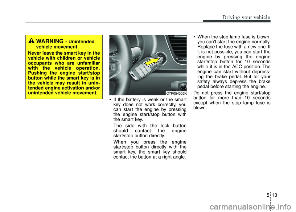 KIA SEDONA 2019 Owners Manual 513
Driving your vehicle
If the battery is weak or the smartkey does not work correctly, you
can start the engine by pressing
the engine start/stop button with
the smart key.
The side with the lock b KIA SEDONA 2019 Owners Manual 513
Driving your vehicle
If the battery is weak or the smartkey does not work correctly, you
can start the engine by pressing
the engine start/stop button with
the smart key.
The side with the lock b