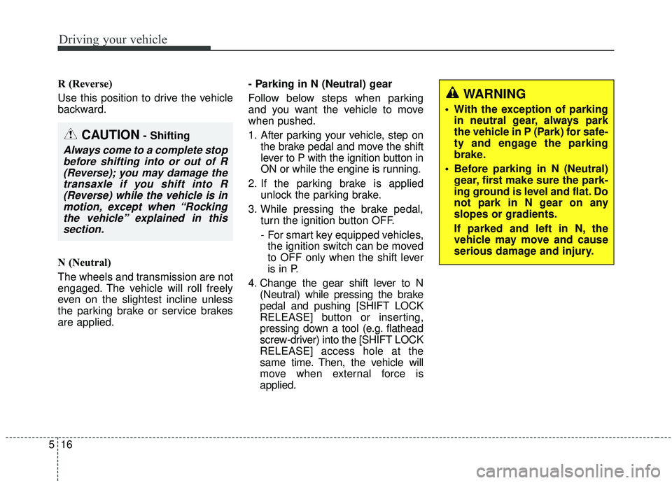KIA SEDONA 2019 Owners Manual Driving your vehicle
16
5
R (Reverse)
Use this position to drive the vehicle
backward.
N (Neutral)
The wheels and transmission are not
engaged. The vehicle will roll freely
even on the slightest incli KIA SEDONA 2019 Owners Manual Driving your vehicle
16
5
R (Reverse)
Use this position to drive the vehicle
backward.
N (Neutral)
The wheels and transmission are not
engaged. The vehicle will roll freely
even on the slightest incli