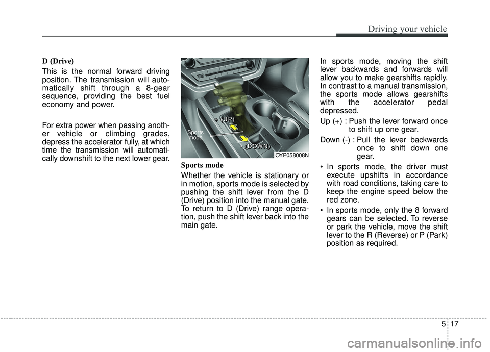 KIA SEDONA 2019 Owners Manual 517
Driving your vehicle
D (Drive)
This is the normal forward driving
position. The transmission will auto-
matically shift through a 8-gear
sequence, providing the best fuel
economy and power.
For ex KIA SEDONA 2019 Owners Manual 517
Driving your vehicle
D (Drive)
This is the normal forward driving
position. The transmission will auto-
matically shift through a 8-gear
sequence, providing the best fuel
economy and power.
For ex
