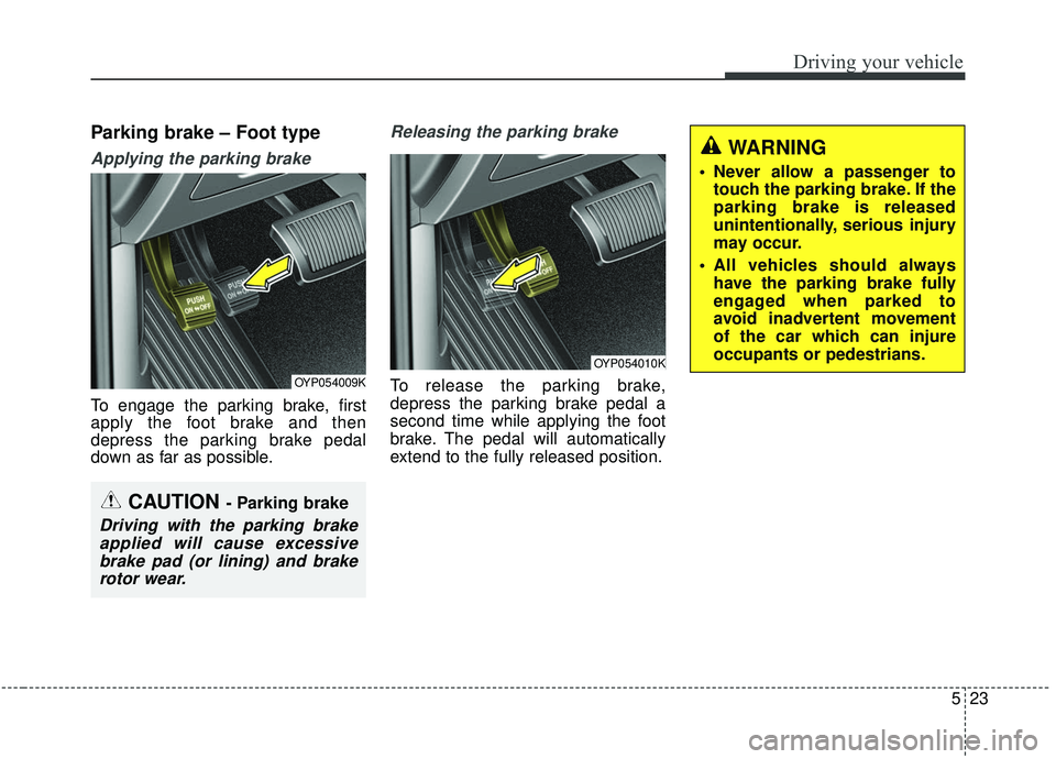 KIA SEDONA 2019 Owners Manual 523
Driving your vehicle
Parking brake – Foot type
Applying the parking brake
To engage the parking brake, first
apply the foot brake and then
depress the parking brake pedal
down as far as possible KIA SEDONA 2019 Owners Manual 523
Driving your vehicle
Parking brake – Foot type
Applying the parking brake
To engage the parking brake, first
apply the foot brake and then
depress the parking brake pedal
down as far as possible