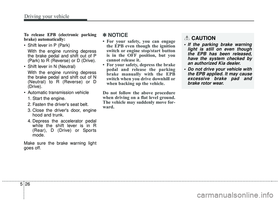 KIA SEDONA 2019 Owners Manual Driving your vehicle
26
5
To release EPB (electronic parking
brake) automatically:
Shift lever in P (Park)
With the engine running depress
the brake pedal and shift out of P
(Park) to R (Reverse) or KIA SEDONA 2019 Owners Manual Driving your vehicle
26
5
To release EPB (electronic parking
brake) automatically:
Shift lever in P (Park)
With the engine running depress
the brake pedal and shift out of P
(Park) to R (Reverse) or