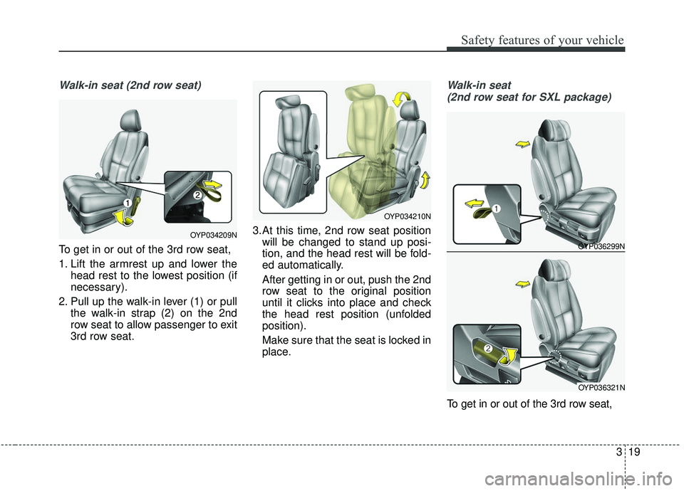 KIA SEDONA 2019 Owners Guide 319
Safety features of your vehicle
Walk-in seat (2nd row seat)
To get in or out of the 3rd row seat,
1. Lift the armrest up and lower thehead rest to the lowest position (if
necessary).
2. Pull up th KIA SEDONA 2019 Owners Guide 319
Safety features of your vehicle
Walk-in seat (2nd row seat)
To get in or out of the 3rd row seat,
1. Lift the armrest up and lower thehead rest to the lowest position (if
necessary).
2. Pull up th