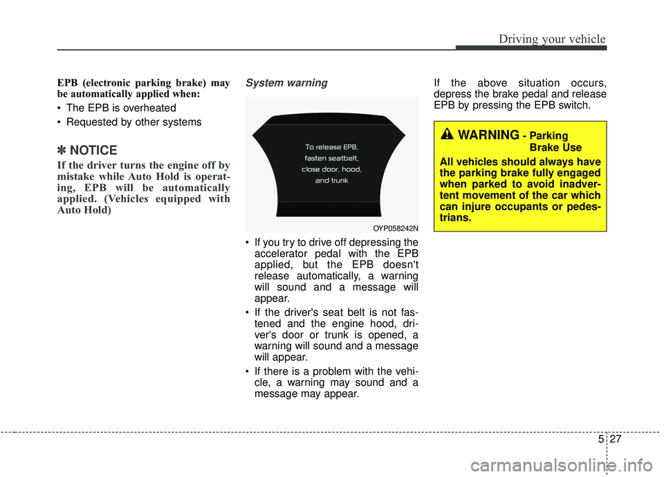 KIA SEDONA 2019 Owners Manual 527
Driving your vehicle
EPB (electronic parking brake) may
be automatically applied when:
The EPB is overheated
Requested by other systems
✽ ✽NOTICE
If the driver turns the engine off by
mista KIA SEDONA 2019 Owners Manual 527
Driving your vehicle
EPB (electronic parking brake) may
be automatically applied when:
The EPB is overheated
Requested by other systems
✽ ✽NOTICE
If the driver turns the engine off by
mista