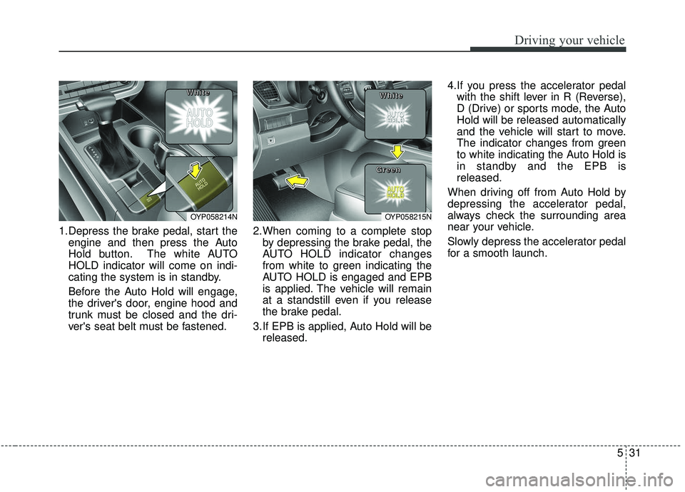 KIA SEDONA 2019 Owners Manual 531
Driving your vehicle
1.Depress the brake pedal, start theengine and then press the Auto
Hold button. The white AUTO
HOLD indicator will come on indi-
cating the system is in standby.
Before the Au KIA SEDONA 2019 Owners Manual 531
Driving your vehicle
1.Depress the brake pedal, start theengine and then press the Auto
Hold button. The white AUTO
HOLD indicator will come on indi-
cating the system is in standby.
Before the Au