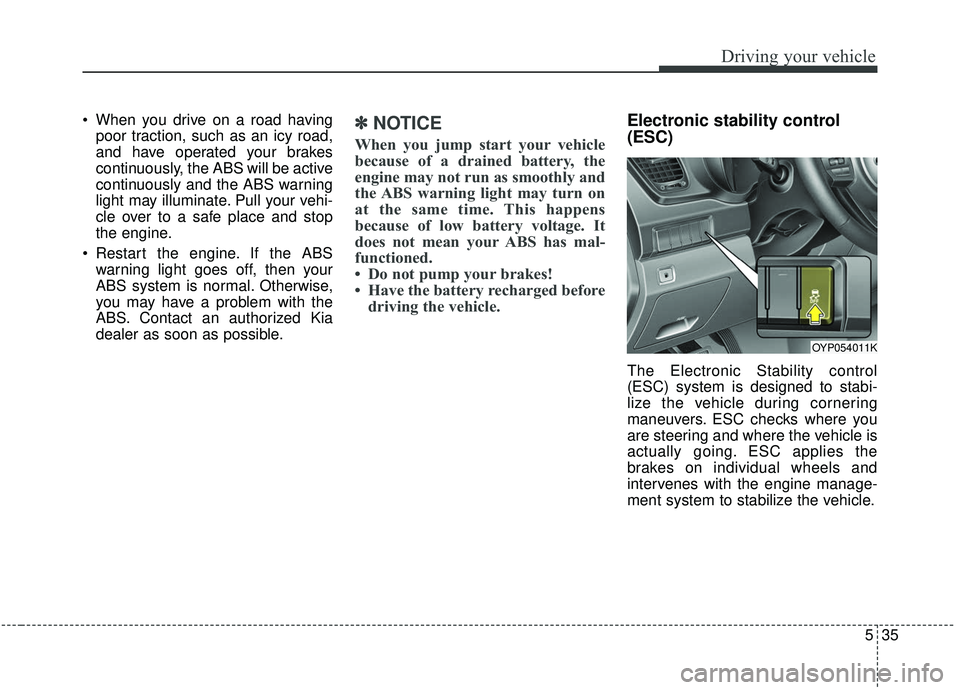 KIA SEDONA 2019 Owners Manual 535
Driving your vehicle
When you drive on a road havingpoor traction, such as an icy road,
and have operated your brakes
continuously, the ABS will be active
continuously and the ABS warning
light m KIA SEDONA 2019 Owners Manual 535
Driving your vehicle
When you drive on a road havingpoor traction, such as an icy road,
and have operated your brakes
continuously, the ABS will be active
continuously and the ABS warning
light m