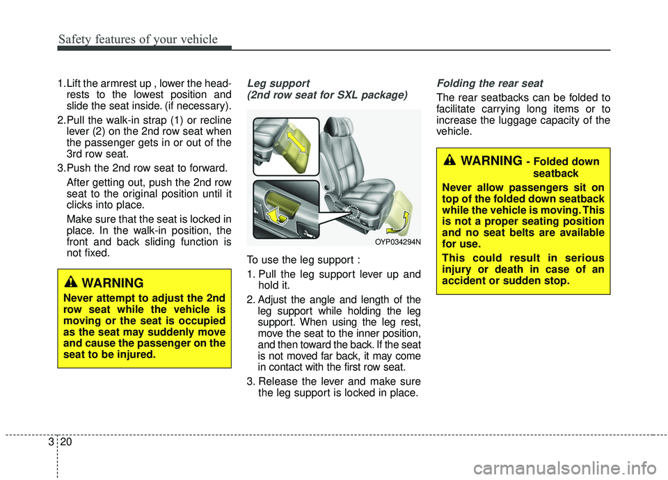 KIA SEDONA 2019 Owners Guide Safety features of your vehicle
20
3
1.Lift the armrest up , lower the head-
rests to the lowest position and
slide the seat inside. (if necessary).
2.Pull the walk-in strap (1) or recline lever (2) o KIA SEDONA 2019 Owners Guide Safety features of your vehicle
20
3
1.Lift the armrest up , lower the head-
rests to the lowest position and
slide the seat inside. (if necessary).
2.Pull the walk-in strap (1) or recline lever (2) o