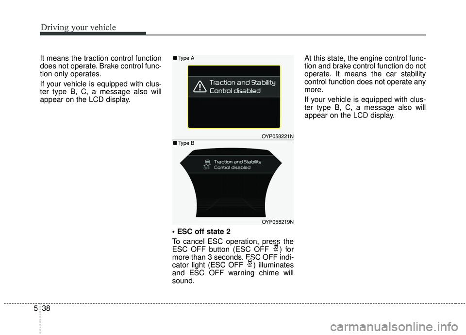 KIA SEDONA 2019 Owners Manual Driving your vehicle
38
5
It means the traction control function
does not operate. Brake control func-
tion only operates.
If your vehicle is equipped with clus-
ter type B, C, a message also will
app KIA SEDONA 2019 Owners Manual Driving your vehicle
38
5
It means the traction control function
does not operate. Brake control func-
tion only operates.
If your vehicle is equipped with clus-
ter type B, C, a message also will
app