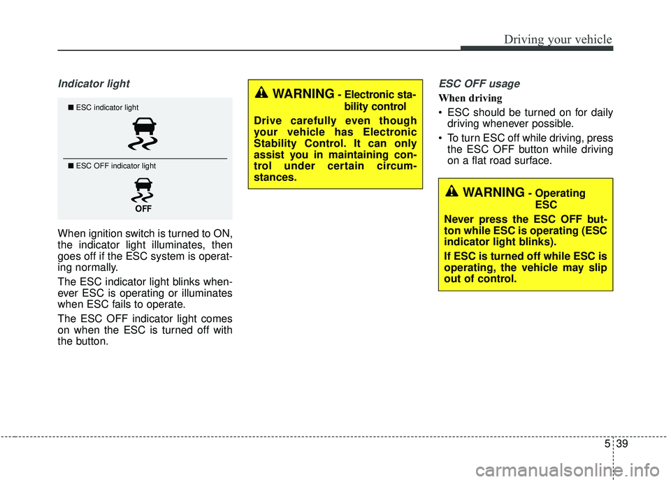 KIA SEDONA 2019 Owners Manual 539
Driving your vehicle
Indicator light
When ignition switch is turned to ON,
the indicator light illuminates, then
goes off if the ESC system is operat-
ing normally.
The ESC indicator light blinks KIA SEDONA 2019 Owners Manual 539
Driving your vehicle
Indicator light
When ignition switch is turned to ON,
the indicator light illuminates, then
goes off if the ESC system is operat-
ing normally.
The ESC indicator light blinks