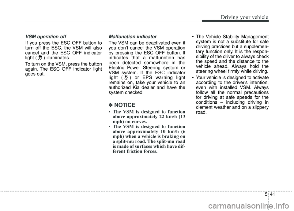 KIA SEDONA 2019 Owners Manual 541
Driving your vehicle
VSM operation off
If you press the ESC OFF button to
turn off the ESC, the VSM will also
cancel and the ESC OFF indicator
light ( ) illuminates.
To turn on the VSM, press the KIA SEDONA 2019 Owners Manual 541
Driving your vehicle
VSM operation off
If you press the ESC OFF button to
turn off the ESC, the VSM will also
cancel and the ESC OFF indicator
light ( ) illuminates.
To turn on the VSM, press the