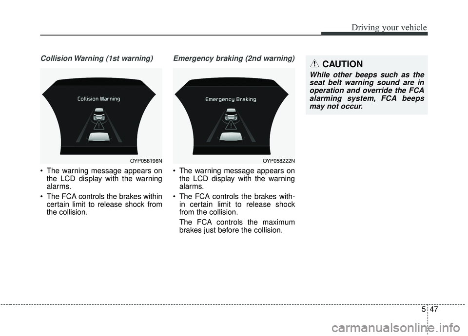 KIA SEDONA 2019 Owners Manual 547
Driving your vehicle
Collision Warning (1st warning)
The warning message appears onthe LCD display with the warning
alarms.
The FCA controls the brakes within certain limit to release shock from KIA SEDONA 2019 Owners Manual 547
Driving your vehicle
Collision Warning (1st warning)
The warning message appears onthe LCD display with the warning
alarms.
The FCA controls the brakes within certain limit to release shock from