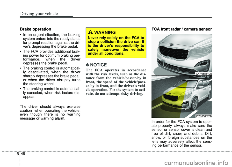 KIA SEDONA 2019 Owners Manual Driving your vehicle
48
5
Brake operation
In an urgent situation, the braking
system enters into the ready status
for prompt reaction against the dri-
ver’s depressing the brake pedal.
The FCA pro KIA SEDONA 2019 Owners Manual Driving your vehicle
48
5
Brake operation
In an urgent situation, the braking
system enters into the ready status
for prompt reaction against the dri-
ver’s depressing the brake pedal.
The FCA pro