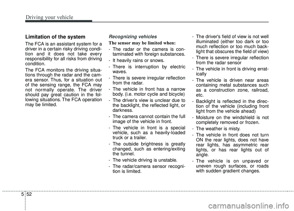 KIA SEDONA 2019 Owners Manual Driving your vehicle
52
5
Limitation of the system
The FCA is an assistant system for a
driver in a certain risky driving condi-
tion and it does not take every
responsibility for all risks from drivi KIA SEDONA 2019 Owners Manual Driving your vehicle
52
5
Limitation of the system
The FCA is an assistant system for a
driver in a certain risky driving condi-
tion and it does not take every
responsibility for all risks from drivi