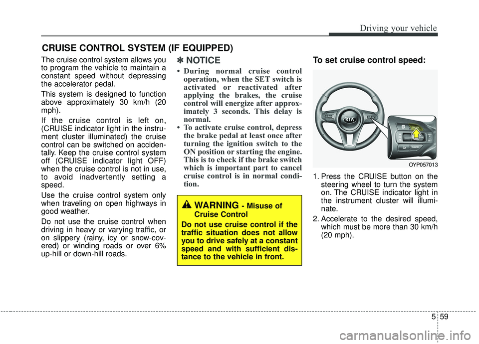 KIA SEDONA 2019 Owners Manual 559
Driving your vehicle
The cruise control system allows you
to program the vehicle to maintain a
constant speed without depressing
the accelerator pedal.
This system is designed to function
above ap KIA SEDONA 2019 Owners Manual 559
Driving your vehicle
The cruise control system allows you
to program the vehicle to maintain a
constant speed without depressing
the accelerator pedal.
This system is designed to function
above ap