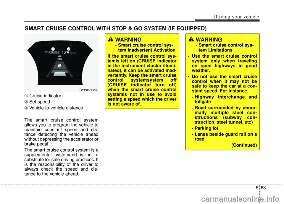 KIA SEDONA 2019 Owners Manual 563
Driving your vehicle
SMART CRUISE CONTROL WITH STOP & GO SYSTEM (IF EQUIPPED)
➀Cruise indicator
➁ Set speed
➂ Vehicle-to-vehicle distance
The smart cruise control system
allows you to progra KIA SEDONA 2019 Owners Manual 563
Driving your vehicle
SMART CRUISE CONTROL WITH STOP & GO SYSTEM (IF EQUIPPED)
➀Cruise indicator
➁ Set speed
➂ Vehicle-to-vehicle distance
The smart cruise control system
allows you to progra