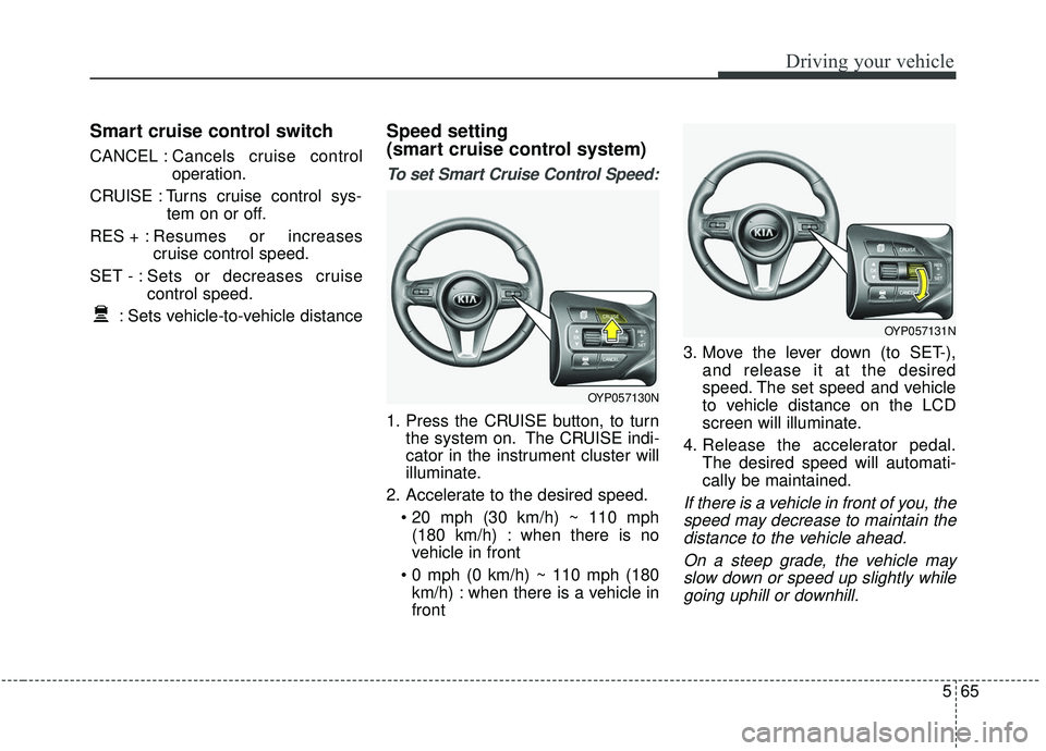 KIA SEDONA 2019 Owners Manual 565
Driving your vehicle
Smart cruise control switch
CANCEL :Cancels cruise control
operation.
CRUISE : Turns cruise control sys- tem on or off.
RES + : Resumes or increases
cruise control speed.
SET KIA SEDONA 2019 Owners Manual 565
Driving your vehicle
Smart cruise control switch
CANCEL :Cancels cruise control
operation.
CRUISE : Turns cruise control sys- tem on or off.
RES + : Resumes or increases
cruise control speed.
SET