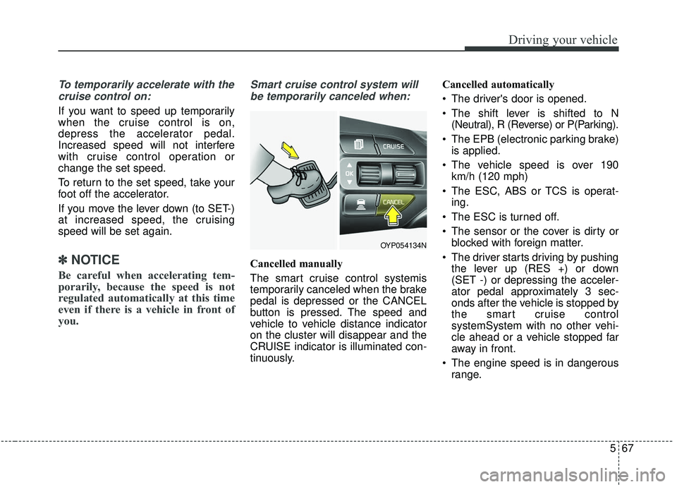 KIA SEDONA 2019 Owners Manual 567
Driving your vehicle
To temporarily accelerate with thecruise control on:
If you want to speed up temporarily
when the cruise control is on,
depress the accelerator pedal.
Increased speed will not KIA SEDONA 2019 Owners Manual 567
Driving your vehicle
To temporarily accelerate with thecruise control on:
If you want to speed up temporarily
when the cruise control is on,
depress the accelerator pedal.
Increased speed will not