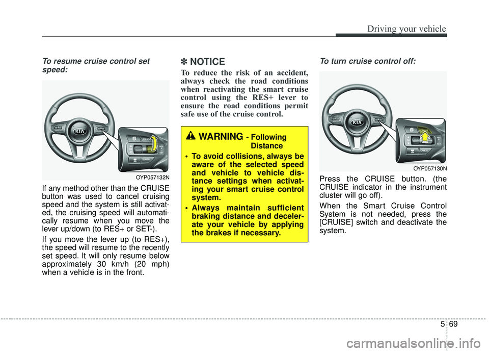 KIA SEDONA 2019 Owners Manual 569
Driving your vehicle
To resume cruise control setspeed:
If any method other than the CRUISE
button was used to cancel cruising
speed and the system is still activat-
ed, the cruising speed will au KIA SEDONA 2019 Owners Manual 569
Driving your vehicle
To resume cruise control setspeed:
If any method other than the CRUISE
button was used to cancel cruising
speed and the system is still activat-
ed, the cruising speed will au