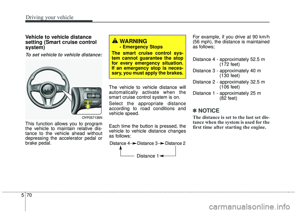 KIA SEDONA 2019 Owners Manual Driving your vehicle
70
5
Vehicle to vehicle distance
setting (Smart cruise control
system)
To set vehicle to vehicle distance:
This function allows you to program
the vehicle to maintain relative dis KIA SEDONA 2019 Owners Manual Driving your vehicle
70
5
Vehicle to vehicle distance
setting (Smart cruise control
system)
To set vehicle to vehicle distance:
This function allows you to program
the vehicle to maintain relative dis