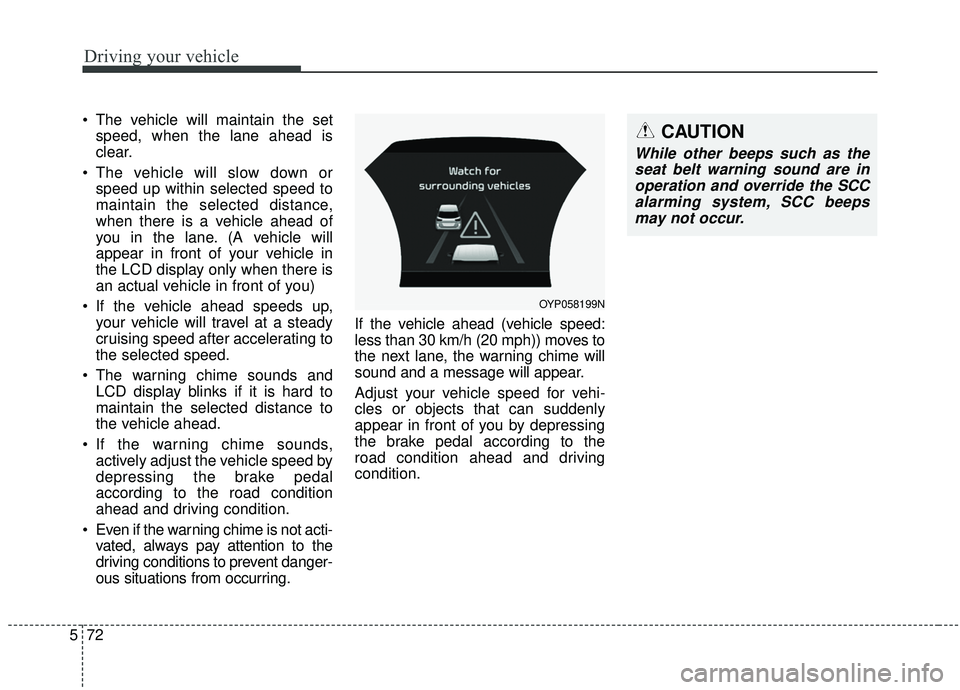 KIA SEDONA 2019 Owners Manual Driving your vehicle
72
5
The vehicle will maintain the set
speed, when the lane ahead is
clear.
The vehicle will slow down or speed up within selected speed to
maintain the selected distance,
when KIA SEDONA 2019 Owners Manual Driving your vehicle
72
5
The vehicle will maintain the set
speed, when the lane ahead is
clear.
The vehicle will slow down or speed up within selected speed to
maintain the selected distance,
when
