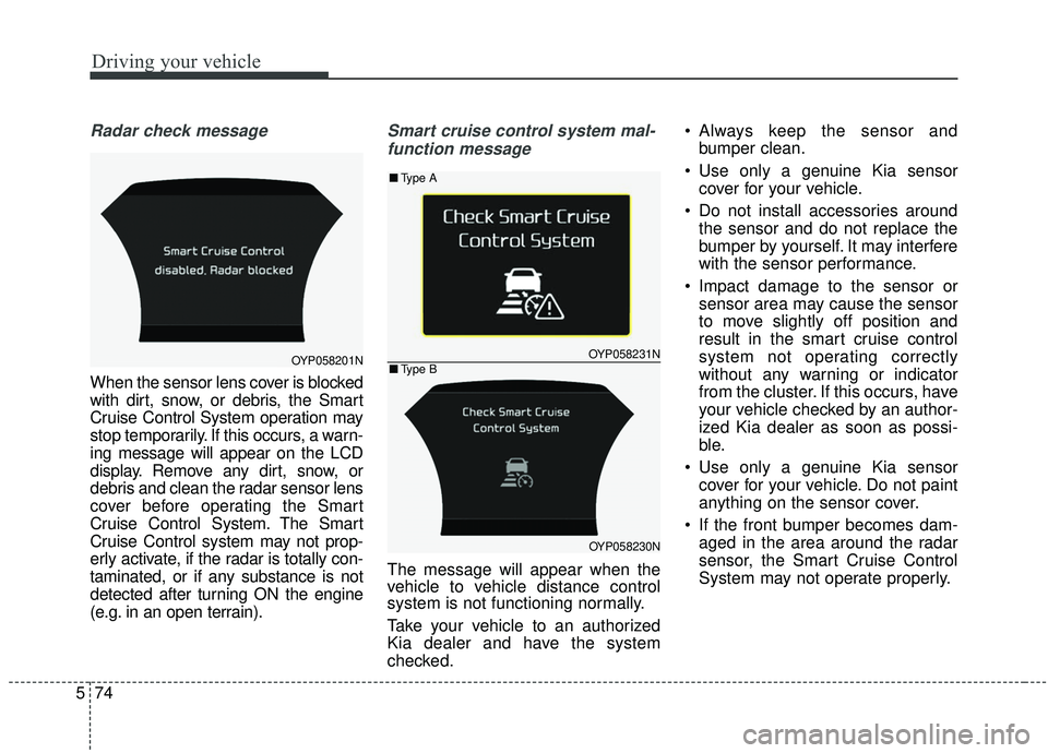KIA SEDONA 2019 Owners Manual Driving your vehicle
74
5
Radar check message
When the sensor lens cover is blocked
with dirt, snow, or debris, the Smart
Cruise Control System operation may
stop temporarily. If this occurs, a warn-
KIA SEDONA 2019 Owners Manual Driving your vehicle
74
5
Radar check message
When the sensor lens cover is blocked
with dirt, snow, or debris, the Smart
Cruise Control System operation may
stop temporarily. If this occurs, a warn-
