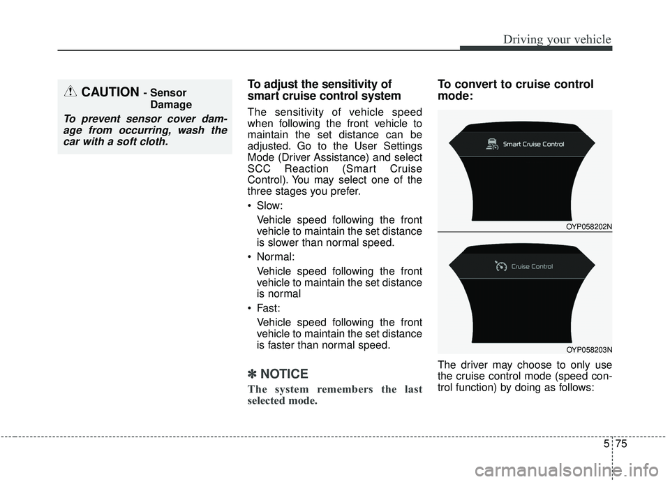 KIA SEDONA 2019 Owners Manual 575
Driving your vehicle
To adjust the sensitivity of
smart cruise control system
The sensitivity of vehicle speed
when following the front vehicle to
maintain the set distance can be
adjusted. Go to KIA SEDONA 2019 Owners Manual 575
Driving your vehicle
To adjust the sensitivity of
smart cruise control system
The sensitivity of vehicle speed
when following the front vehicle to
maintain the set distance can be
adjusted. Go to