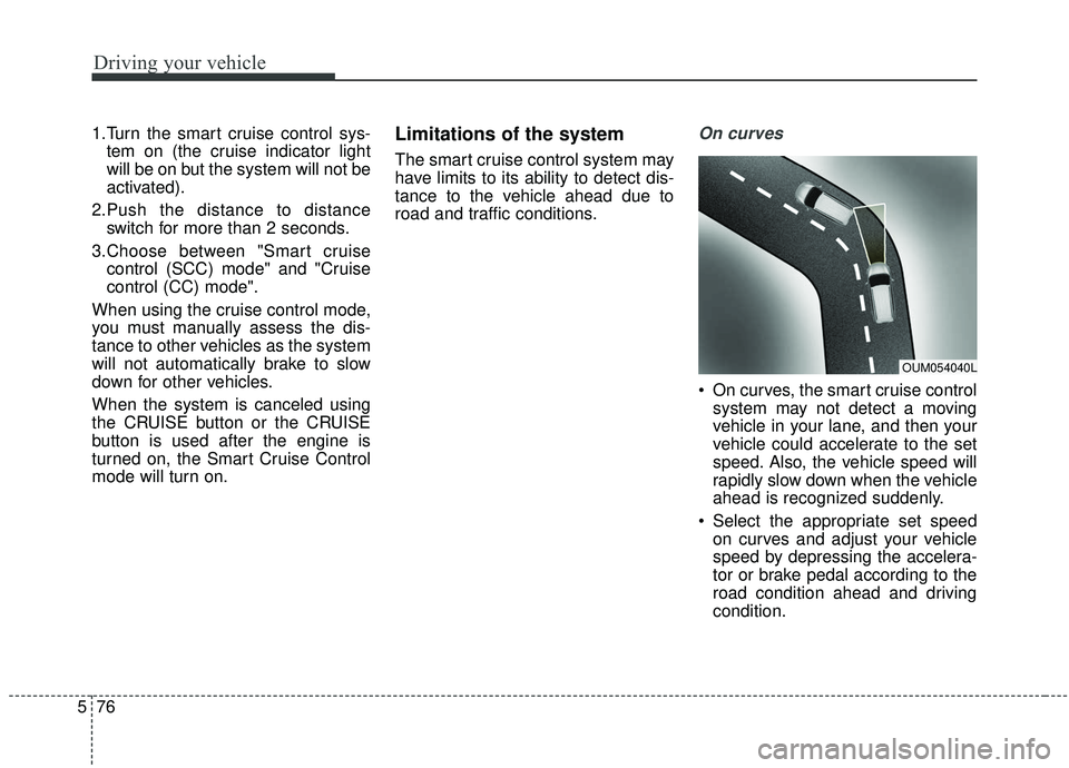 KIA SEDONA 2019 Owners Manual Driving your vehicle
76
5
1.Turn the smart cruise control sys-
tem on (the cruise indicator light
will be on but the system will not be
activated).
2.Push the distance to distance switch for more than KIA SEDONA 2019 Owners Manual Driving your vehicle
76
5
1.Turn the smart cruise control sys-
tem on (the cruise indicator light
will be on but the system will not be
activated).
2.Push the distance to distance switch for more than