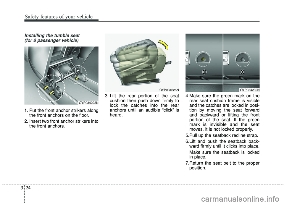 KIA SEDONA 2019 Owners Guide Safety features of your vehicle
24
3
Installing the tumble seat
(for 8 passenger vehicle)
1. Put the front anchor strikers along the front anchors on the floor.
2. Insert two front anchor strikers in KIA SEDONA 2019 Owners Guide Safety features of your vehicle
24
3
Installing the tumble seat
(for 8 passenger vehicle)
1. Put the front anchor strikers along the front anchors on the floor.
2. Insert two front anchor strikers in